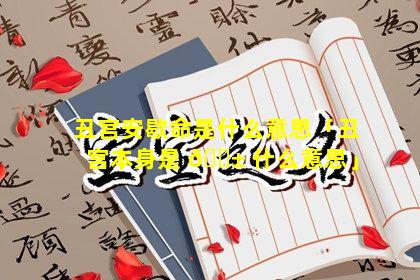 丑宫安歇命是什么意思「丑宫本身是 🐱 什么意思」